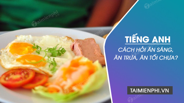 Học cách hỏi bạn đã ăn tối chưa tiếng Anh qua các tình huống giao tiếp hàng ngày