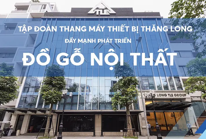 Tập Đoàn Thang Máy Thiết Bị Thăng Long Đẩy Mạnh Phát Triển Lĩnh Vực Đồ Gỗ Nội Thất
