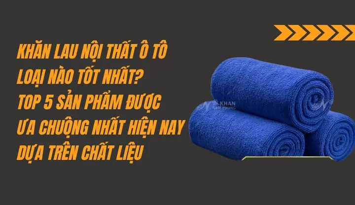 Khăn Lau Nội Thất Ô Tô Loại Nào Tốt Nhất? Khăn Lau Nội Thất Ô Tô Loại Nào Tốt Nhất?