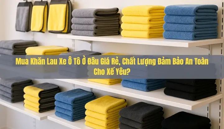 Mua Khăn Lau Xe Ô Tô Ở Đâu Giá Rẻ, Chất Lượng Đảm Bảo An Toàn Cho Xế Yêu? Mua Khăn Lau Xe Ô Tô Ở Đâu Giá Rẻ, Chất Lượng Đảm Bảo An Toàn Cho Xế Yêu?