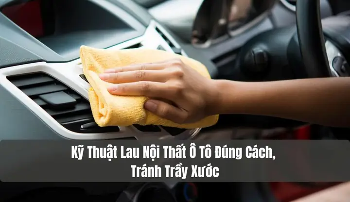 Kỹ Thuật Lau Nội Thất Xe Ô Tô Đúng Chuẩn Khoa Học, Tránh Gây Trầy Xước Không Đáng Có Kỹ Thuật Lau Nội Thất Xe Ô Tô Đúng Chuẩn Khoa Học, Tránh Gây Trầy Xước Không Đáng Có