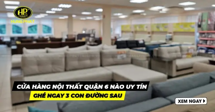 Top 7 Cửa Hàng Nội Thất Hồ Chí Minh Quận 6 Không Thể Bỏ Qua
