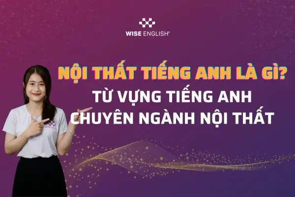 Nội Thất Tiếng Anh Là Gì? 100+từ Vựng Tiếng Anh Chuyên Ngành Nội Thất