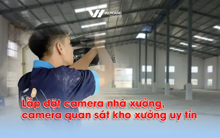 Lắp Đặt Camera Nhà Xưởng, Camera Quan Sát Kho Xưởng Uy Tín