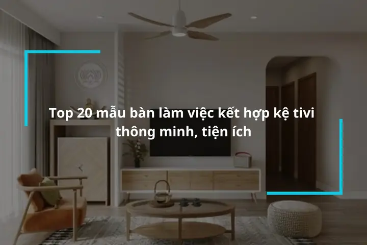 Top 20 Mau Ban Lam Viec Ket Hop Ke Tivi Tien Loi Thong Minh