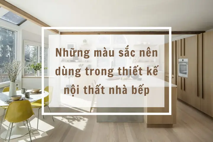 Những Màu Sắc Nên Dùng Trong Thiết Kế Nội Thất Nhà Bếp Những Màu Sắc Nên Dùng Trong Thiết Kế Nội Thất Nhà Bếp
