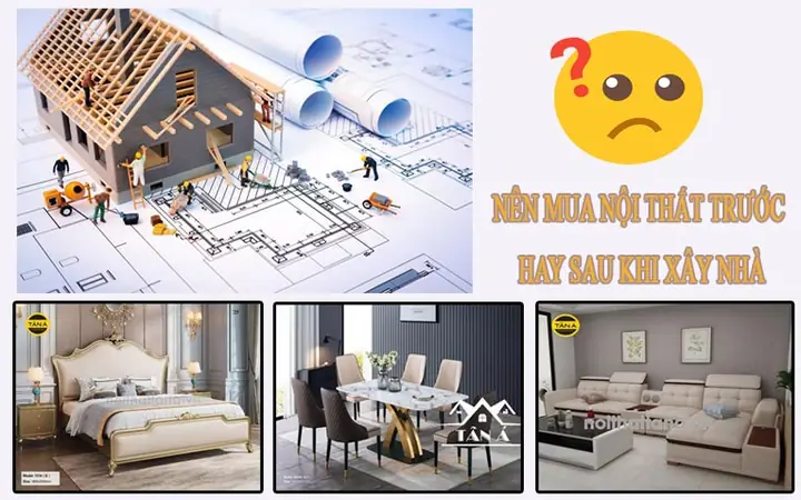 Giải Đáp Nên Mua Nội Thất Trước Hay Sau Khi Xây Nhà?