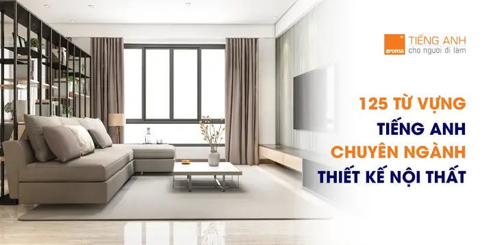 Tổng Hợp Bộ Từ Vựng Tiếng Anh Chuyên Ngành Thiết Kế Nội Thất