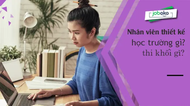 Nhân Viên Thiết Kế Học Trường Gì? Thi Khối Gì?