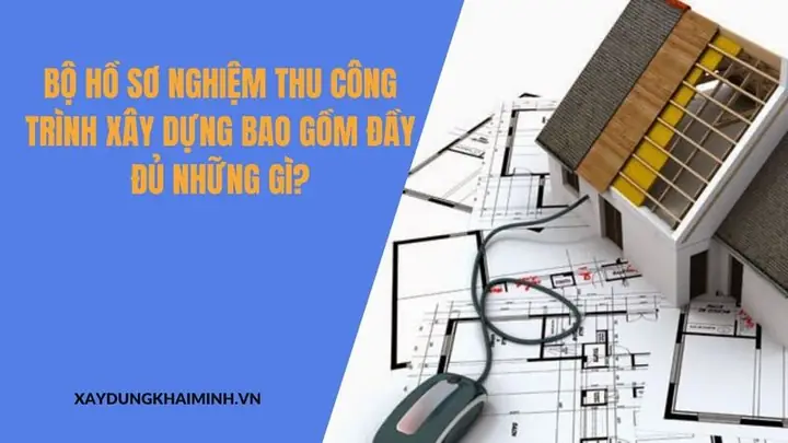 Bộ Hồ Sơ Nghiệm Thu Công Trình Xây Dựng Bao Gồm Đầy Đủ Những Gì?