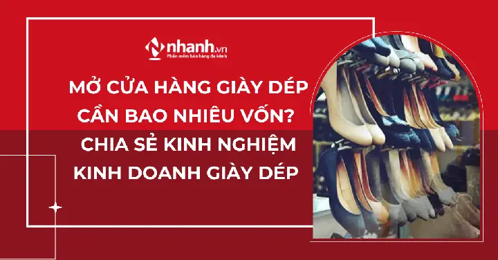Mở Cửa Hàng Giày Dép Cần Bao Nhiêu Vốn? Chia Sẻ Kinh Nghiệm Kinh Doanh Giày Dép