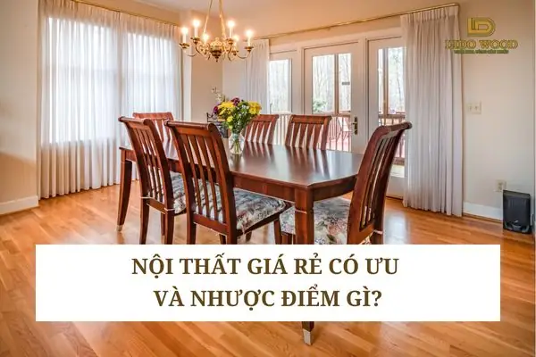 Nội Thất Giá Rẻ Có Ưu Và Nhược Điểm Gì? Nội Thất Giá Rẻ Có Ưu Và Nhược Điểm Gì?
