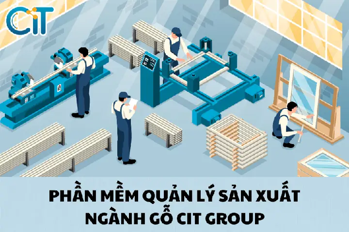 Phần mềm quản lý sản xuất ngành gỗ nội thất CIT Software